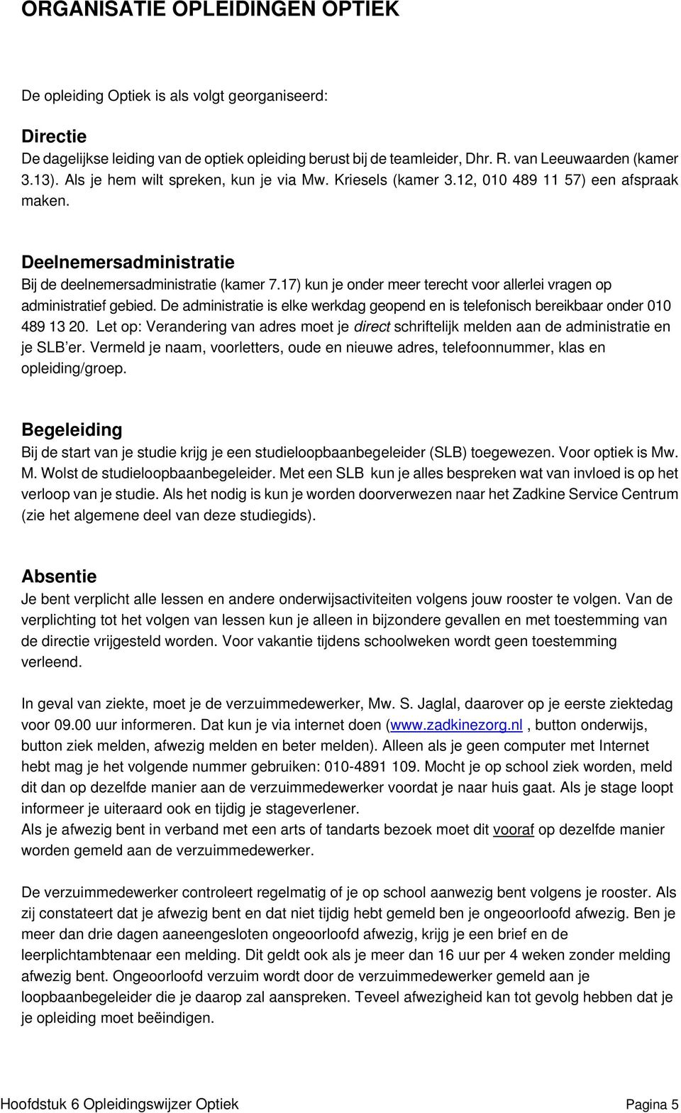 17) kun je onder meer terecht voor allerlei vragen op administratief gebied. De administratie is elke werkdag geopend en is telefonisch bereikbaar onder 010 489 13 20.