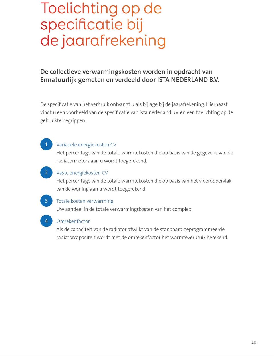 1 Variabele energiekosten CV Het percentage van de totale warmtekosten die op basis van de gegevens van de radiatormeters aan u wordt toegerekend.