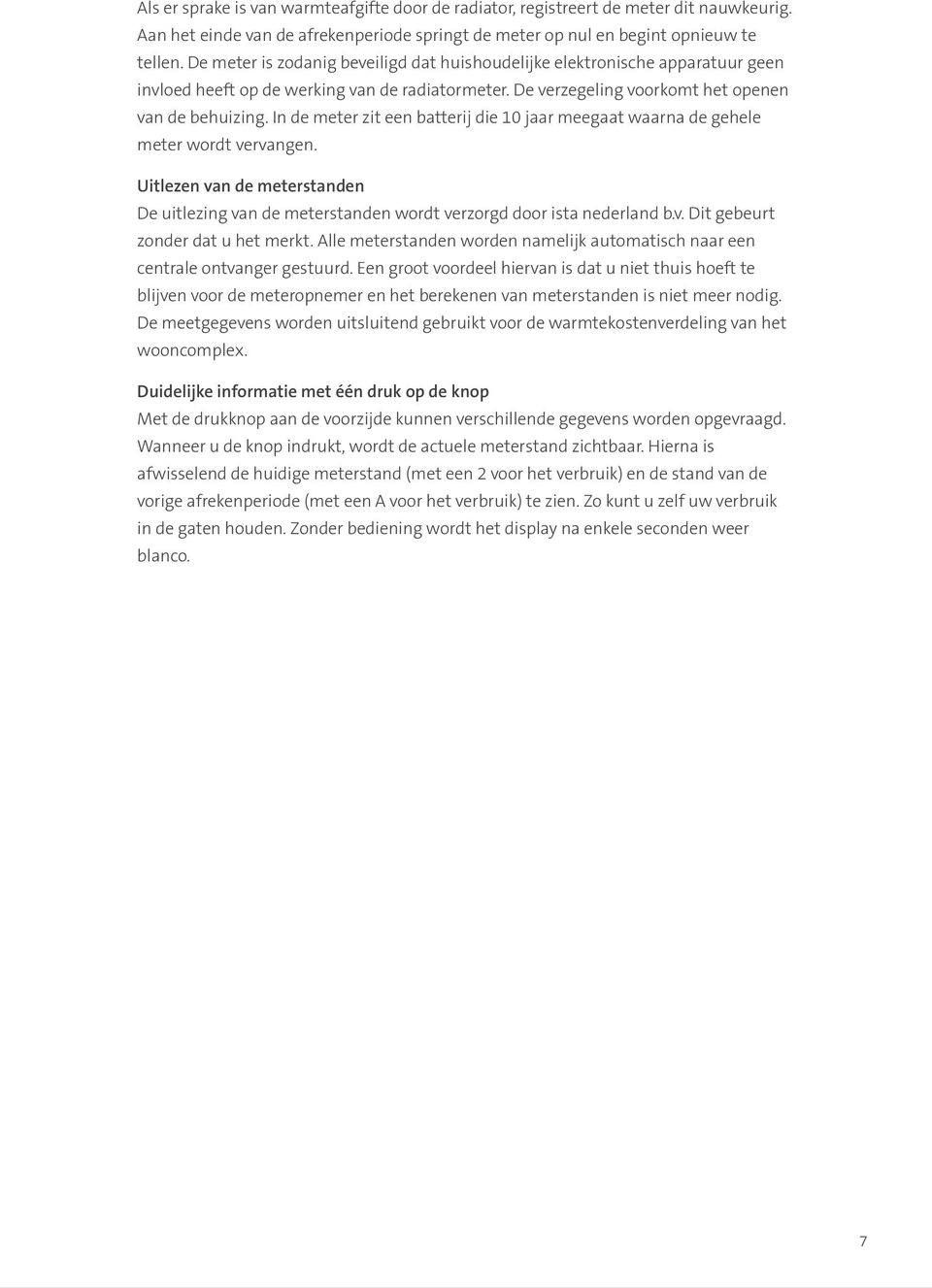 In de meter zit een batterij die 10 jaar meegaat waarna de gehele meter wordt vervangen. Uitlezen van de meterstanden De uitlezing van de meterstanden wordt verzorgd door ista nederland b.v. Dit gebeurt zonder dat u het merkt.