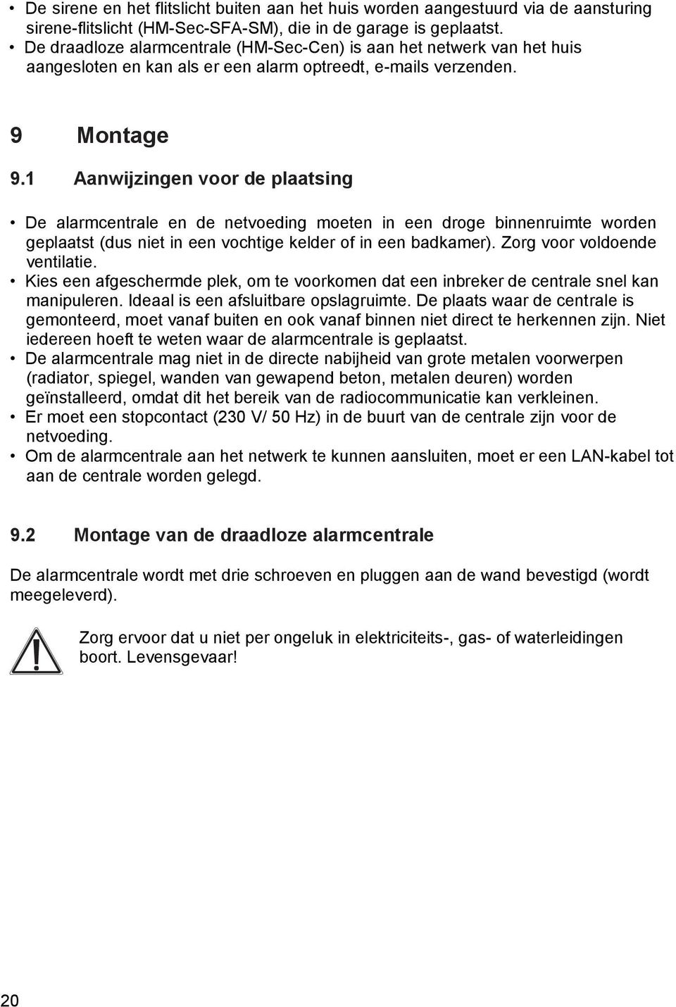 1 Aanwijzingen voor de plaatsing De alarmcentrale en de netvoeding moeten in een droge binnenruimte worden geplaatst (dus niet in een vochtige kelder of in een badkamer).