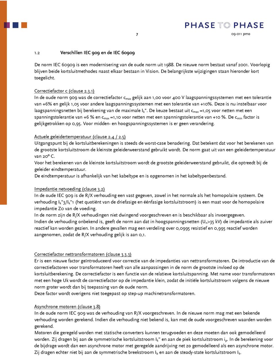 1) In de oude norm 909 was de correctiefactor c max gelijk aan 1,00 voor 400 V laagspanningssystemen met een tolerantie van +6% en gelijk 1,05 voor andere laagspanningssystemen met een tolerantie van