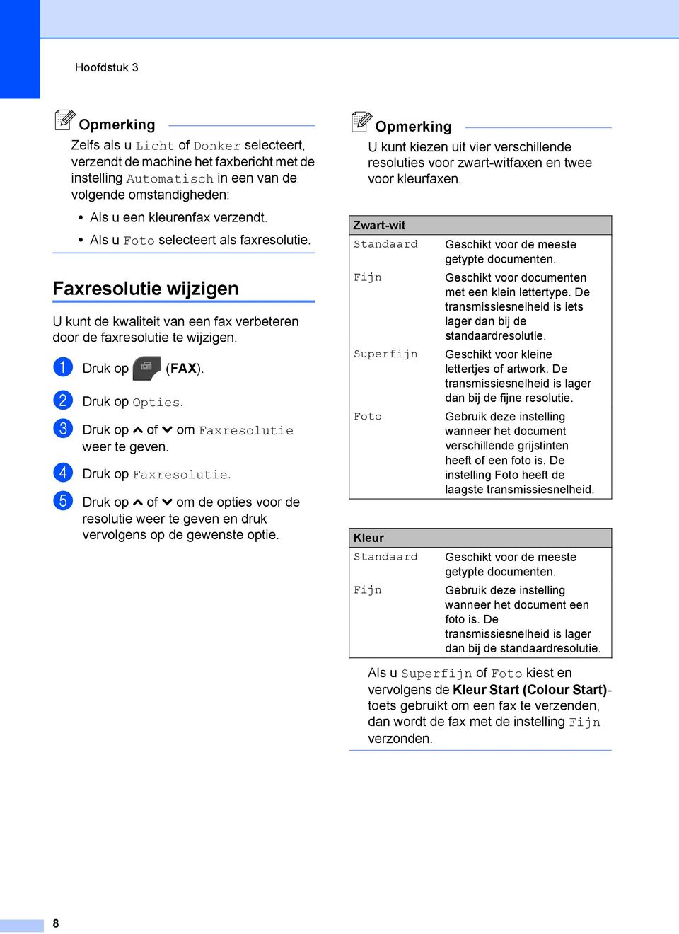 c Druk op s of t om Faxresolutie d Druk op Faxresolutie. e Druk op s of t om de opties voor de resolutie weer te geven en druk vervolgens op de gewenste optie.