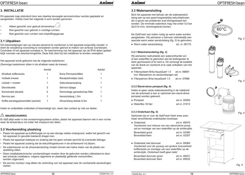 Uitpakken Om beschadigingen aan uw nieuwe aanwinst te voorkomen is het apparaat zorgvuldig verpakt. U dient de verpakking voorzichtig te verwijderen zonder gebruik te maken van scherpe voorwerpen.