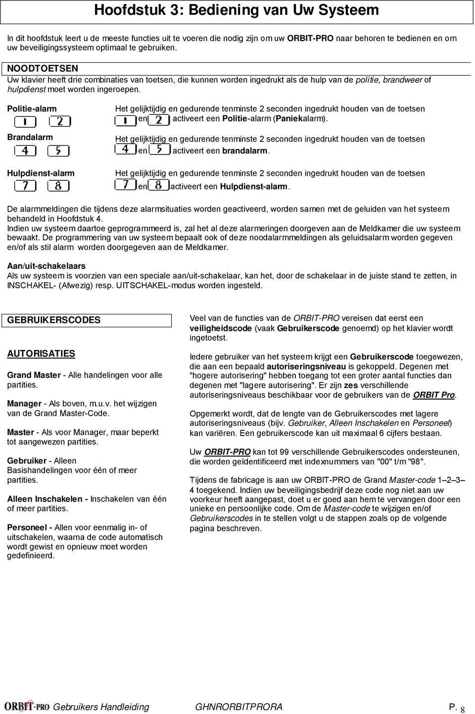 Politie-alarm Brandalarm Hulpdienst-alarm Het gelijktijdig en gedurende tenminste 2 seconden ingedrukt houden van de toetsen en activeert een Politie-alarm (Paniekalarm).