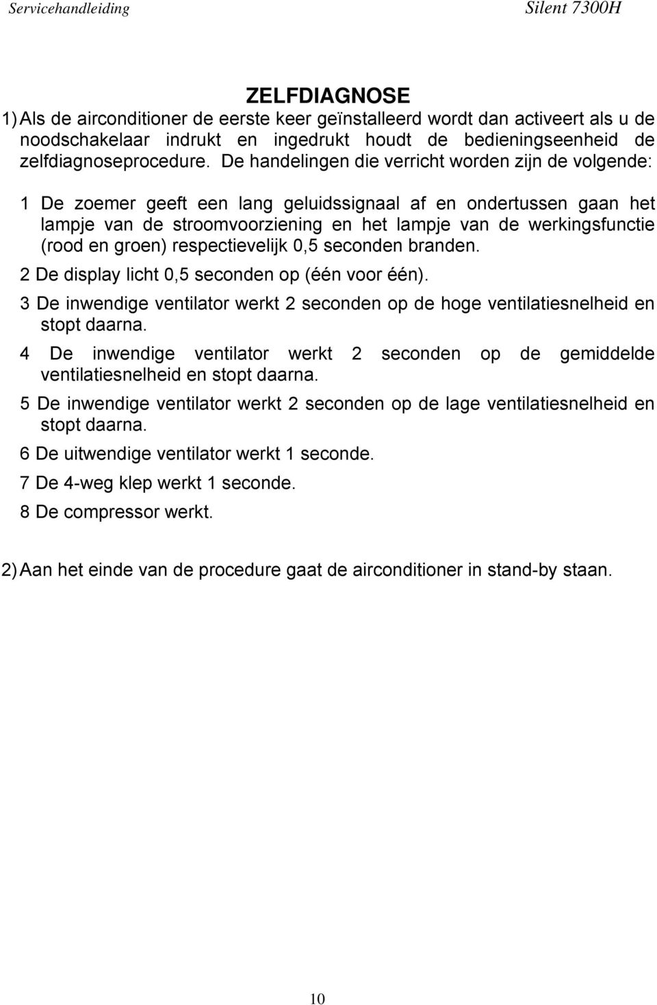 groen) respectievelijk 0,5 seconden branden. 2 De display licht 0,5 seconden op (één voor één). 3 De inwendige ventilator werkt 2 seconden op de hoge ventilatiesnelheid en stopt daarna.