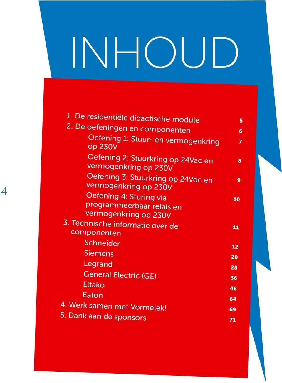 230V 7 8 4 Oefening 3: Stuurkring op 24Vdc en vermogenkring op 230V Oefening 4: Sturing via programmeerbaar relais en