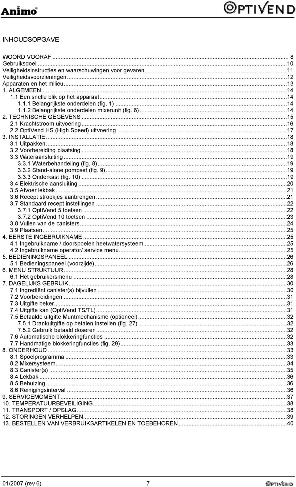 2 OptiVend HS (High Speed) uitvoering...17 3. INSTALLATIE...18 3.1 Uitpakken...18 3.2 Voorbereiding plaatsing...18 3.3 Wateraansluiting...19 3.3.1 Waterbehandeling (fig. 8)...19 3.3.2 Stand-alone pompset (fig.