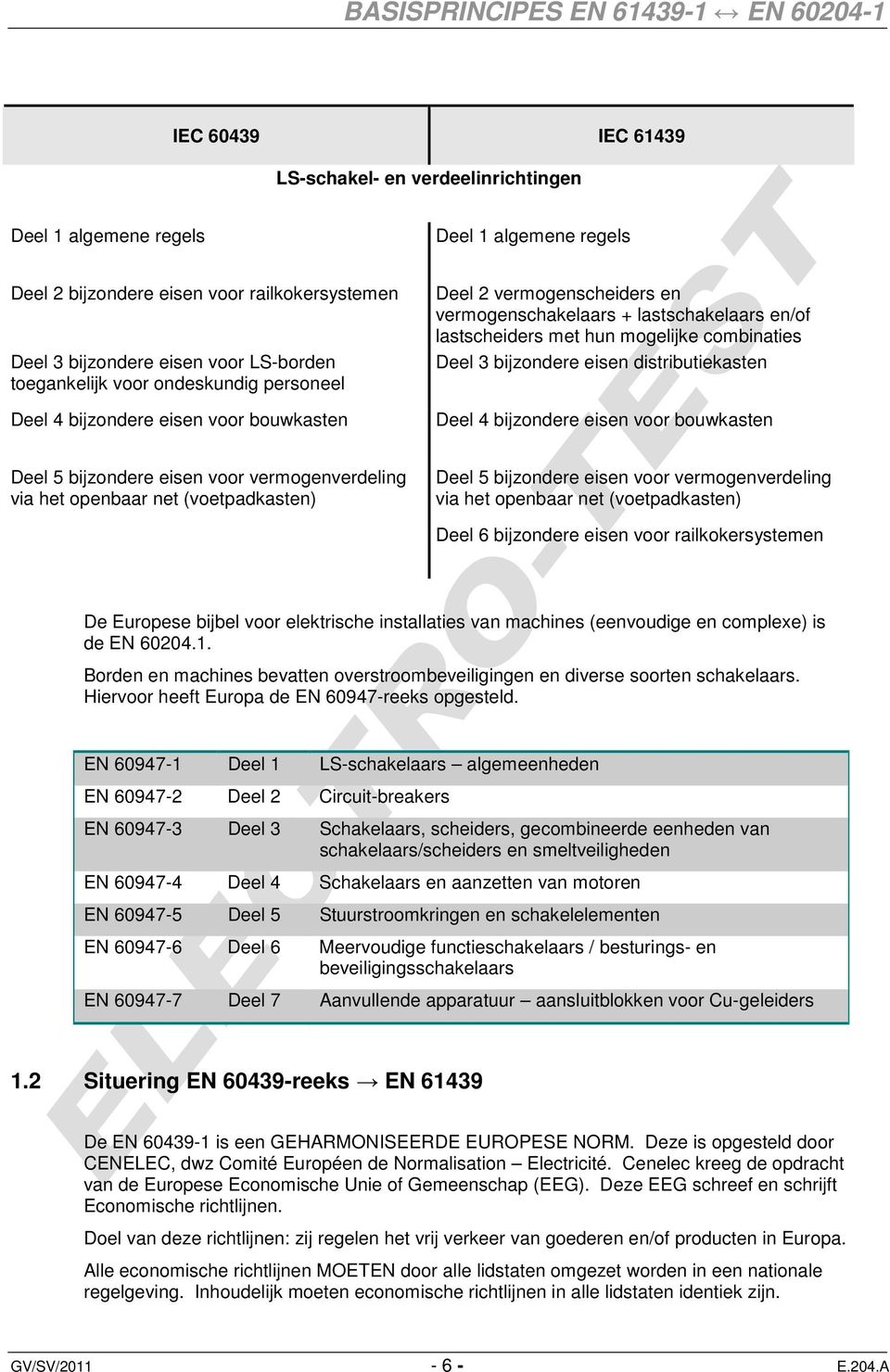 bijzondere eisen distributiekasten Deel 4 bijzondere eisen voor bouwkasten Deel 5 bijzondere eisen voor vermogenverdeling via het openbaar net (voetpadkasten) Deel 5 bijzondere eisen voor