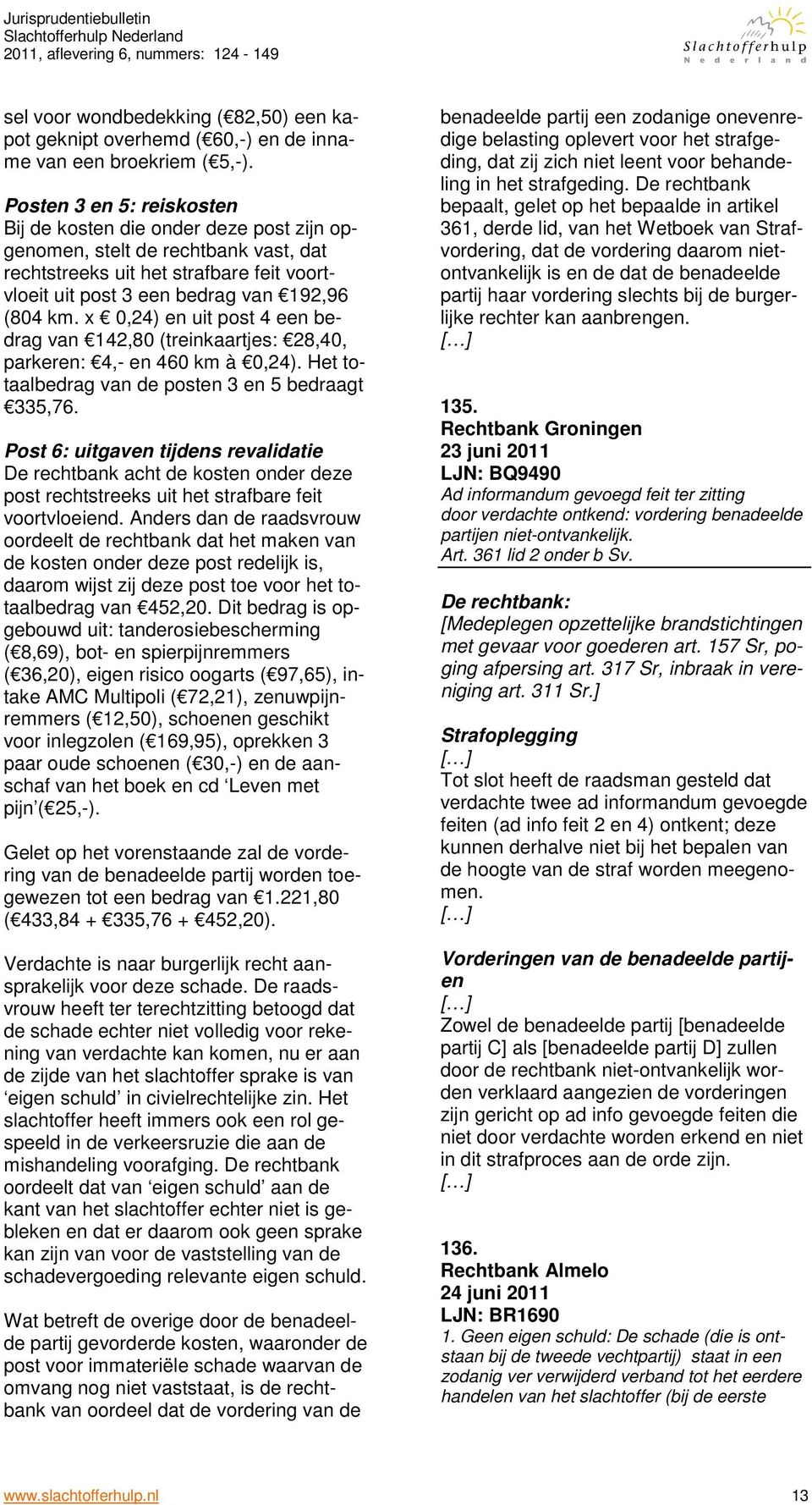 x 0,24) en uit post 4 een bedrag van 142,80 (treinkaartjes: 28,40, parkeren: 4,- en 460 km à 0,24). Het totaalbedrag van de posten 3 en 5 bedraagt 335,76.