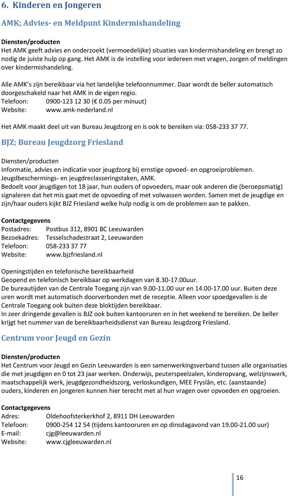 Daar wordt de beller automatisch doorgeschakeld naar het AMK in de eigen regio. Telefoon: 0900-123 12 30 ( 0.05 per minuut) Website: www.amk-nederland.