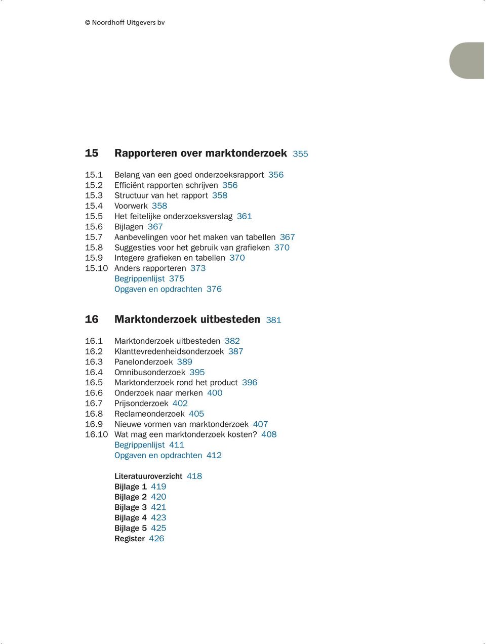 0 Anders rapporteren 373 Begrippenlijst 375 Opgaven en opdrachten 376 6 Marktonderzoek uitbesteden 38 6. Marktonderzoek uitbesteden 382 6.2 Klanttevredenheidsonderzoek 387 6.3 Panelonderzoek 389 6.