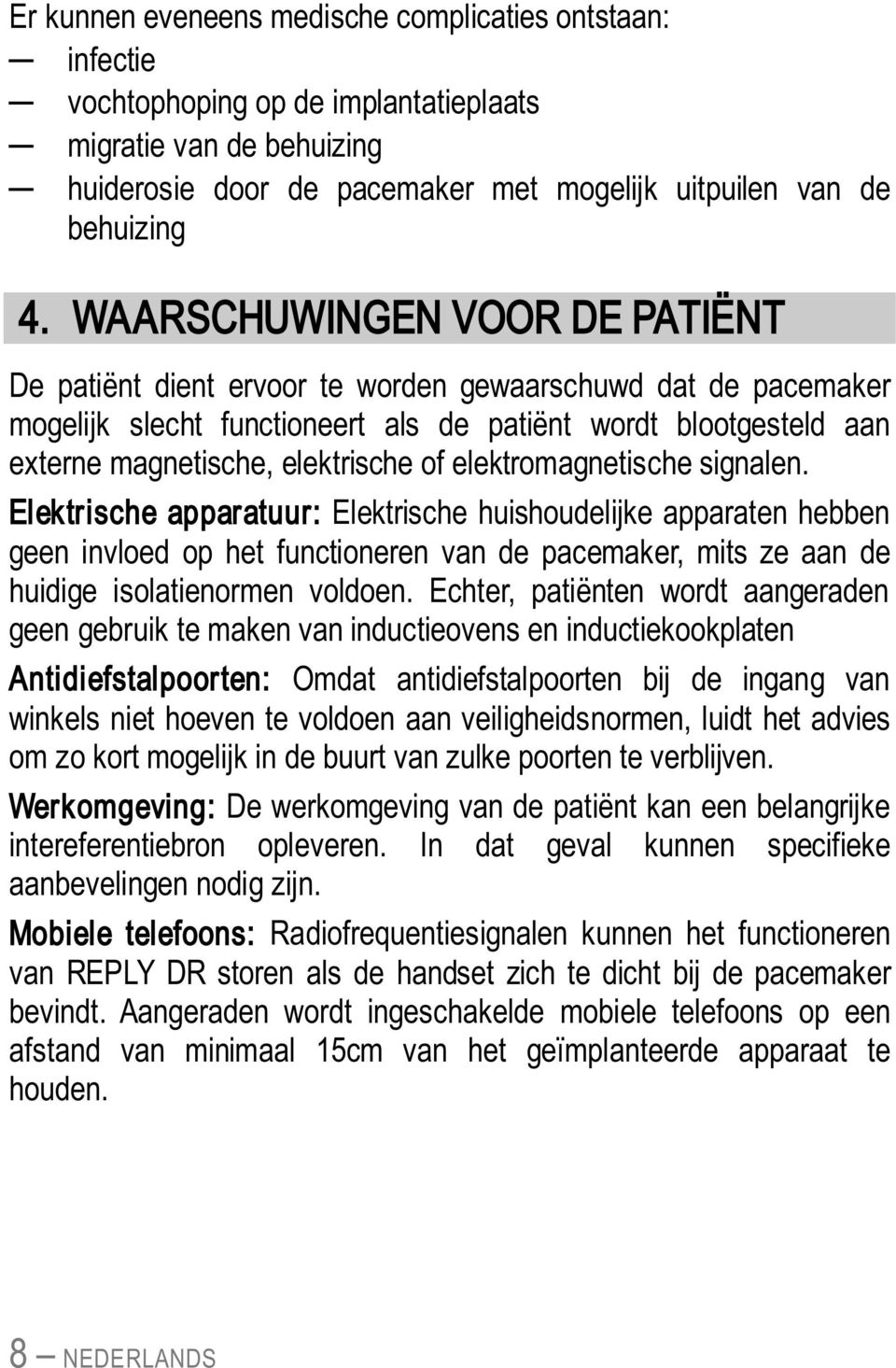 elektromagnetische signalen. Elektrische apparatuur: Elektrische huishoudelijke apparaten hebben geen invloed op het functioneren van de pacemaker, mits ze aan de huidige isolatienormen voldoen.