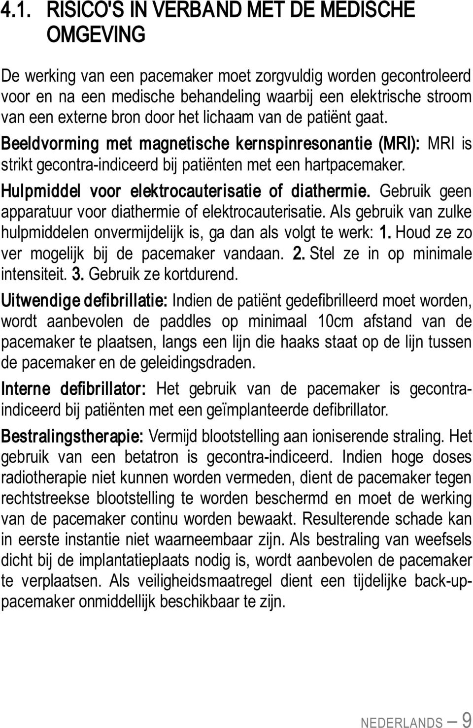 Hulpmiddel voor elektrocauterisatie of diathermie. Gebruik geen apparatuur voor diathermie of elektrocauterisatie. Als gebruik van zulke hulpmiddelen onvermijdelijk is, ga dan als volgt te werk: 1.