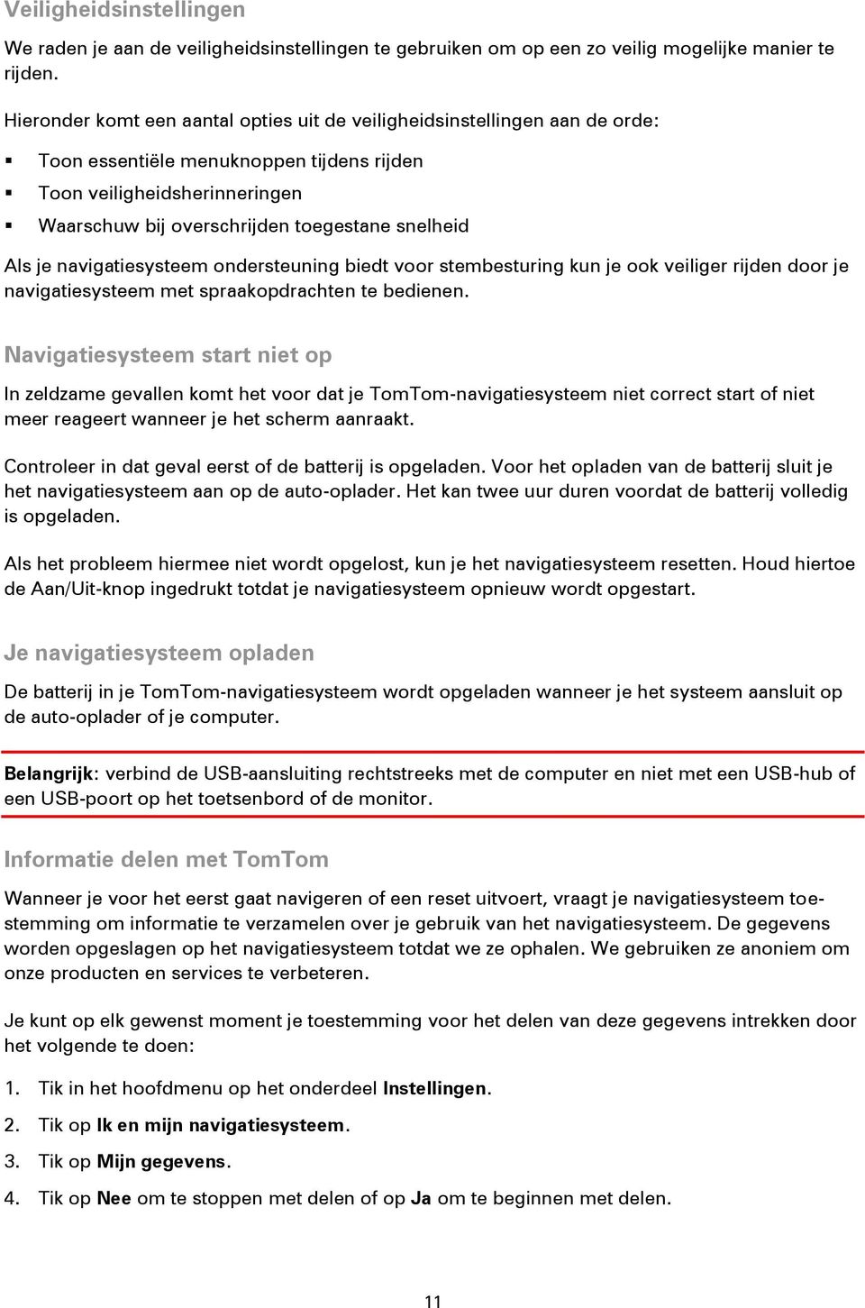 Als je navigatiesysteem ondersteuning biedt voor stembesturing kun je ook veiliger rijden door je navigatiesysteem met spraakopdrachten te bedienen.