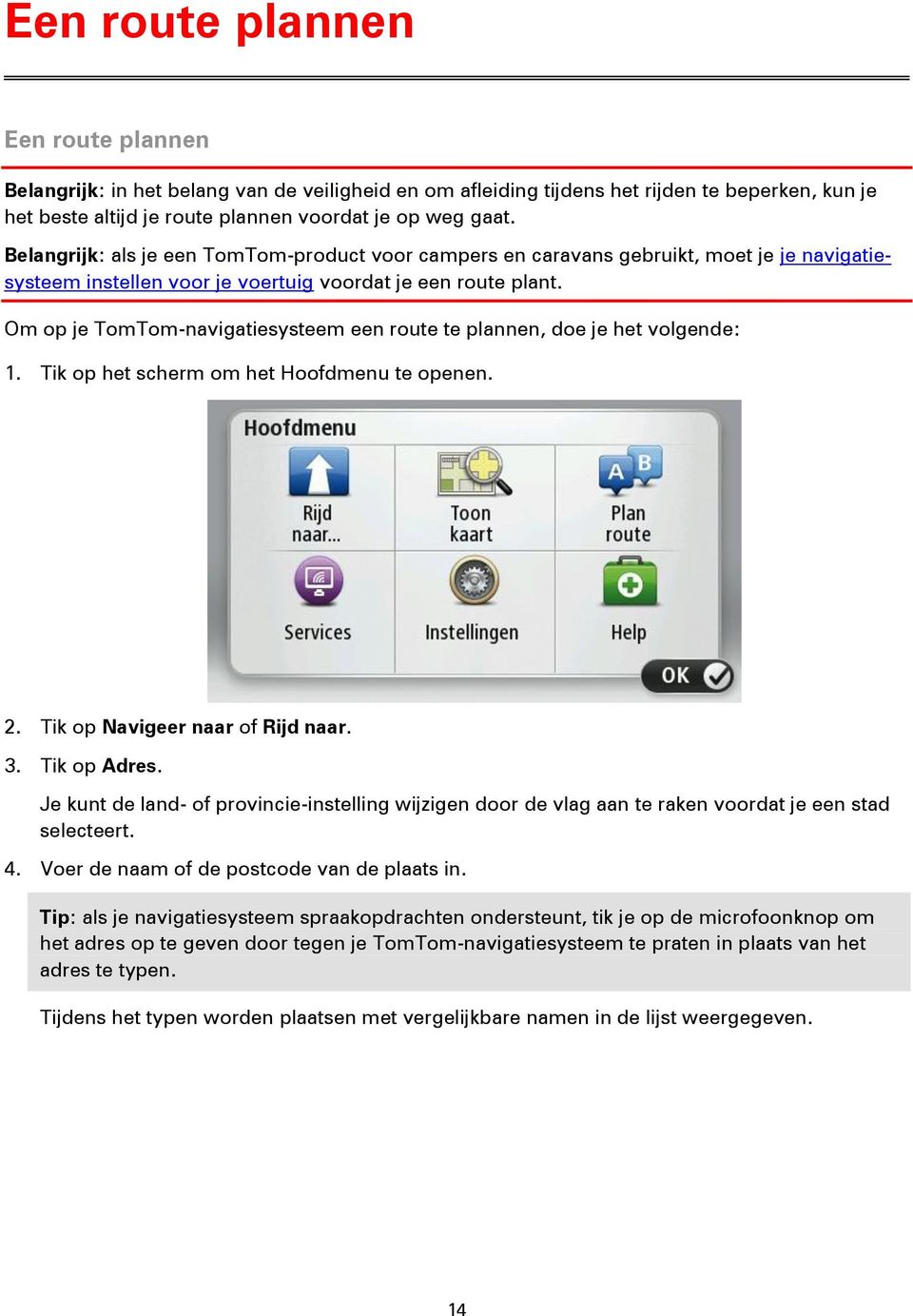 Om op je TomTom-navigatiesysteem een route te plannen, doe je het volgende: 1. Tik op het scherm om het Hoofdmenu te openen. 2. Tik op Navigeer naar of Rijd naar. 3. Tik op Adres.