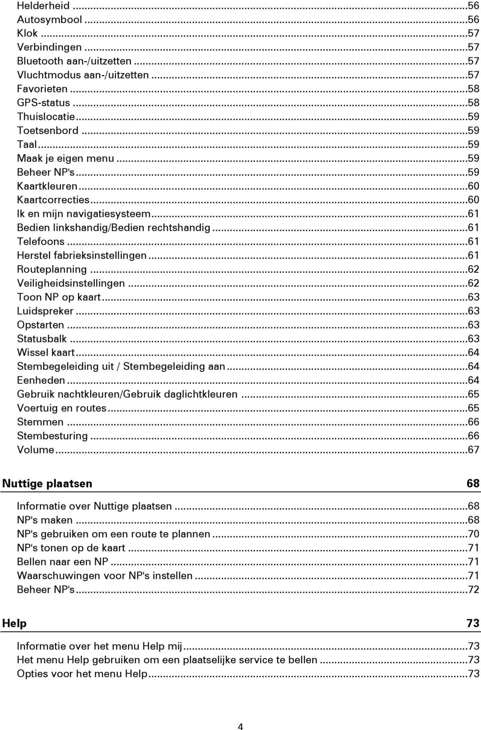 .. 61 Herstel fabrieksinstellingen... 61 Routeplanning... 62 Veiligheidsinstellingen... 62 Toon NP op kaart... 63 Luidspreker... 63 Opstarten... 63 Statusbalk... 63 Wissel kaart.