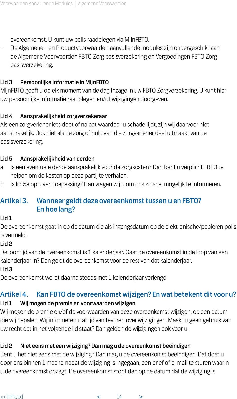 Lid 3 Persoonlijke informatie in MijnFBTO MijnFBTO geeft u op elk moment van de dag inzage in uw FBTO Zorgverzekering. U kunt hier uw persoonlijke informatie raadplegen en/of wijzigingen doorgeven.