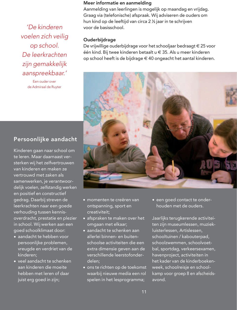 Ouderbijdrage De vrijwillige ouderbijdrage voor het schooljaar bedraagt 25 voor één kind. Bij twee kinderen betaalt u 35.