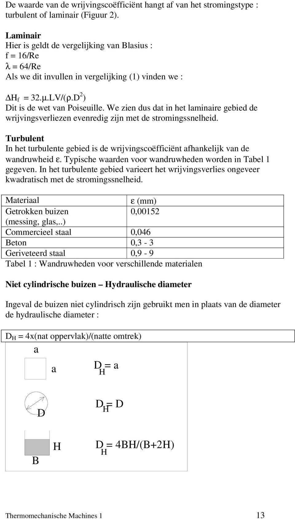 We zien dus dat in het laminaire gebied de wrijvingsverliezen evenredig zijn met de stromingssnelheid. Turbulent In het turbulente gebied is de wrijvingscoëfficiënt afhankelijk van de wandruwheid ε.