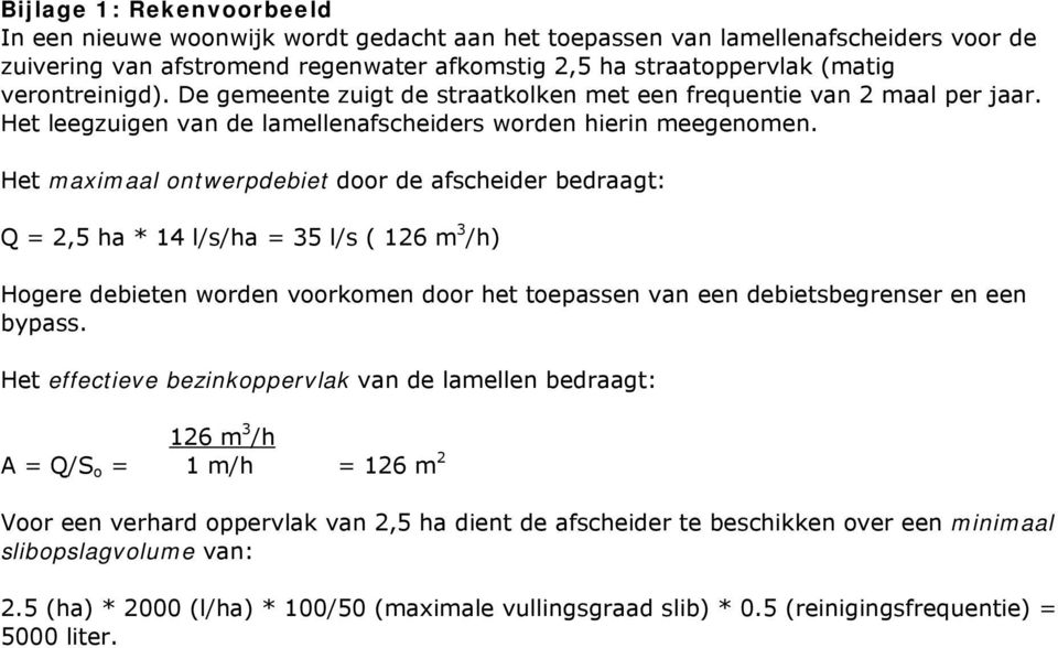 Het maximaal ontwerpdebiet door de afscheider bedraagt: Q = 2,5 ha * 14 l/s/ha = 35 l/s ( 126 m 3 /h) Hogere debieten worden voorkomen door het toepassen van een debietsbegrenser en een bypass.