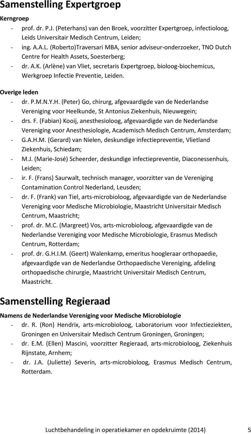 (Arlène) van Vliet, secretaris Expertgroep, bioloog-biochemicus, Werkgroep Infectie Preventie, Leiden. Overige leden - dr. P.M.N.Y.H.