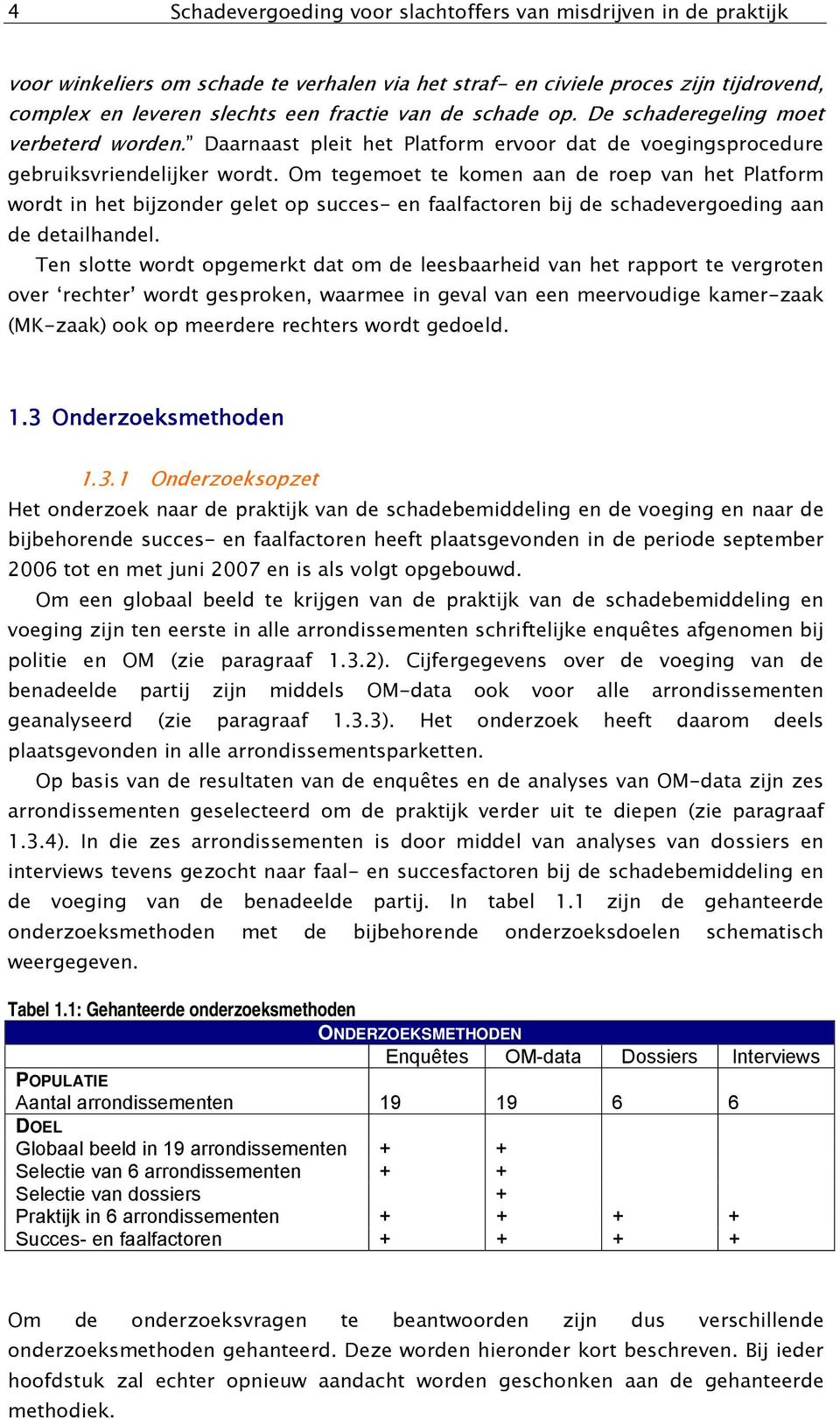 Om tegemoet te komen aan de roep van het Platform wordt in het bijzonder gelet op succes- en faalfactoren bij de schadevergoeding aan de detailhandel.