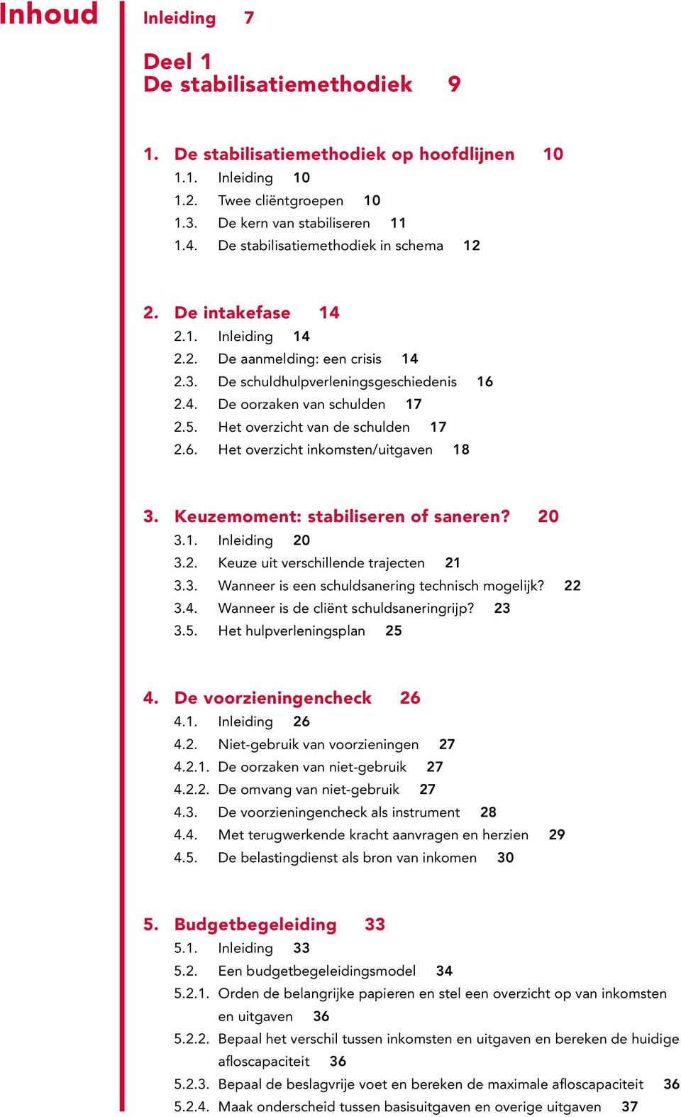 Het overzicht van de schulden 17 2.6. Het overzicht inkomsten/uitgaven 18 3. Keuzemoment: stabiliseren of saneren? 20 3.1. Inleiding 20 3.2. Keuze uit verschillende trajecten 21 3.3. Wanneer is een schuldsanering technisch mogelijk?