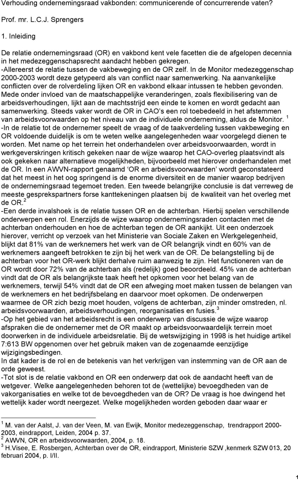 -Allereerst de relatie tussen de vakbeweging en de OR zelf. In de Monitor medezeggenschap 2000-2003 wordt deze getypeerd als van conflict naar samenwerking.