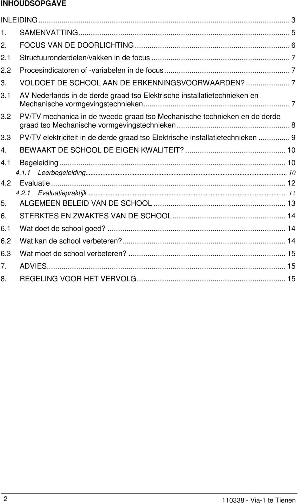 .. 8 3.3 PV/TV elektriciteit in de derde graad tso Elektrische installatietechnieken... 9 4. BEWAAKT DE SCHOOL DE EIGEN KWALITEIT?... 10 4.1 Begeleiding... 10 4.1.1 Leerbegeleiding... 10 4.2 Evaluatie.