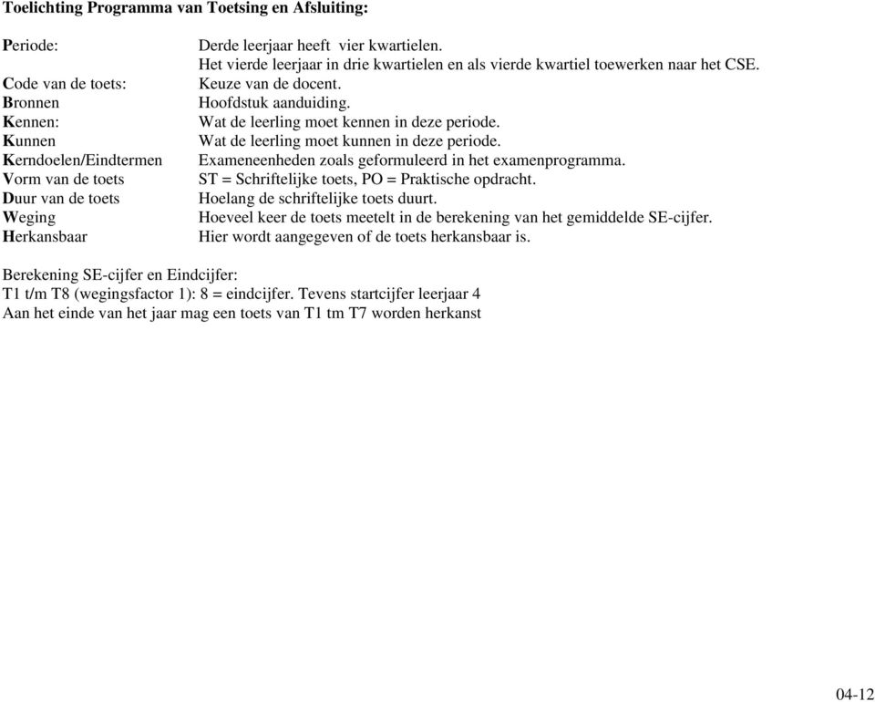 Wat de leerling moet kunnen in deze periode. Exameneenheden zoals geformuleerd in het examenprogramma. = Schriftelijke toets, PO = Praktische opdracht. Hoelang de schriftelijke toets duurt.