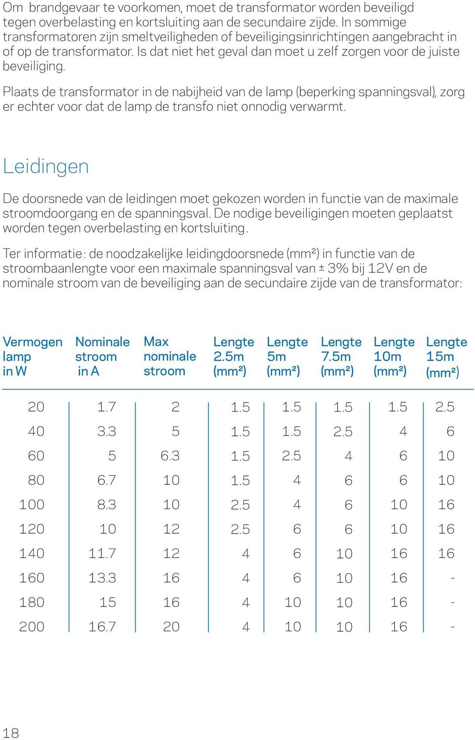 Plaats de transformator in de nabijheid van de lamp (beperking spanningsval), zorg er echter voor dat de lamp de transfo niet onnodig verwarmt.