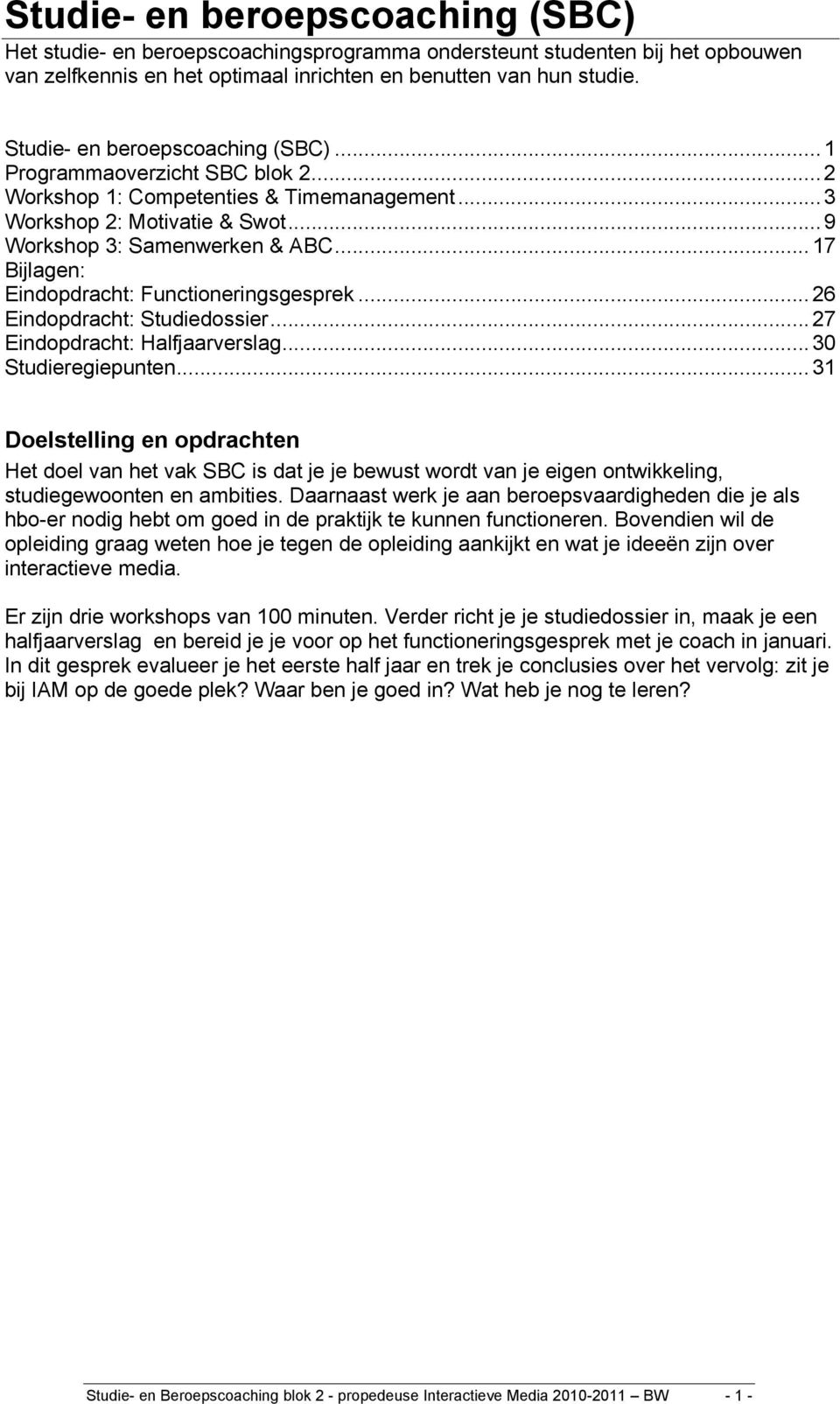 ..17 Bijlagen: Eindopdracht: Functioneringsgesprek...26 Eindopdracht: Studiedossier...27 Eindopdracht: Halfjaarverslag...30 Studieregiepunten.