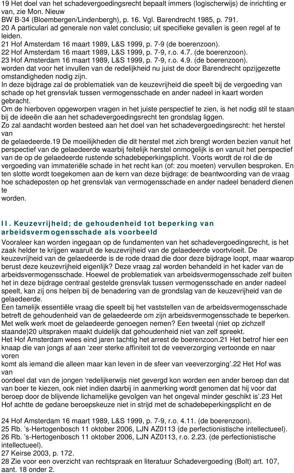 22 Hof Amsterdam 16 maart 1989, L&S 1999, p. 7-9, r.o. 4.7. (de boerenzoon). 23 Hof Amsterdam 16 maart 1989, L&S 1999, p. 7-9, r.o. 4.9. (de boerenzoon). worden dat voor het invullen de redelijkheid nu juist de door Barendrecht opzijgezette omstandigheden nodig zijn.