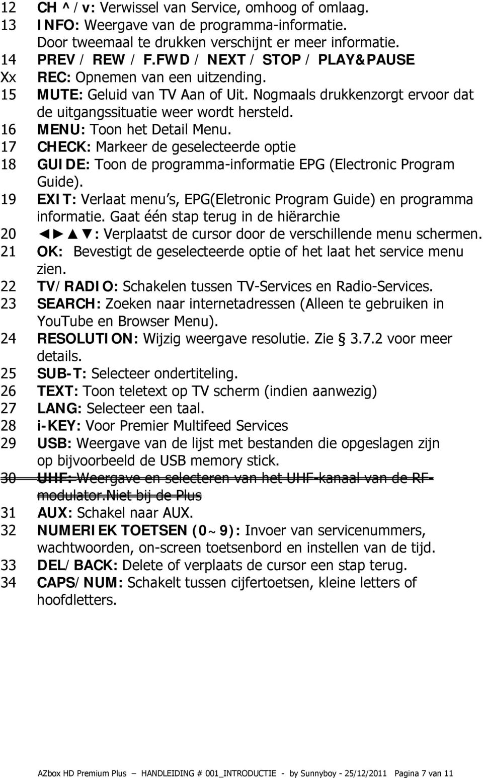 16 MENU: Toon het Detail Menu. 17 CHECK: Markeer de geselecteerde optie 18 GUIDE: Toon de programma-informatie EPG (Electronic Program Guide).