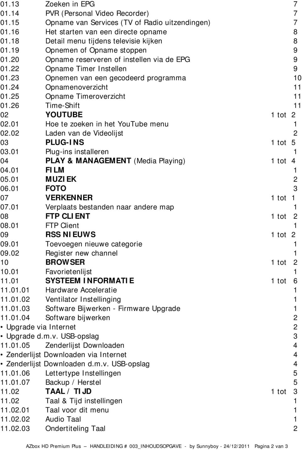 23 Opnemen van een gecodeerd programma 10 01.24 Opnamenoverzicht 11 01.25 Opname Timeroverzicht 11 01.26 Time-Shift 11 02 YOUTUBE 1 tot 2 02.01 Hoe te zoeken in het YouTube menu 1 02.