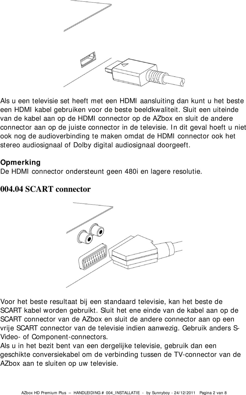 In dit geval hoeft u niet ook nog de audioverbinding te maken omdat de HDMI connector ook het stereo audiosignaal of Dolby digital audiosignaal doorgeeft.