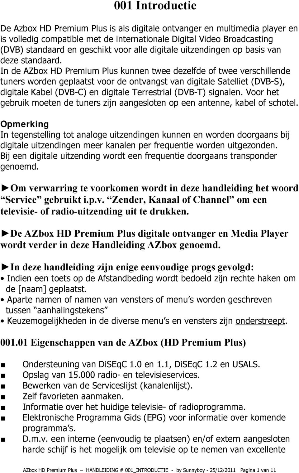 In de AZbox HD Premium Plus kunnen twee dezelfde of twee verschillende tuners worden geplaatst voor de ontvangst van digitale Satelliet (DVB-S), digitale Kabel (DVB-C) en digitale Terrestrial (DVB-T)