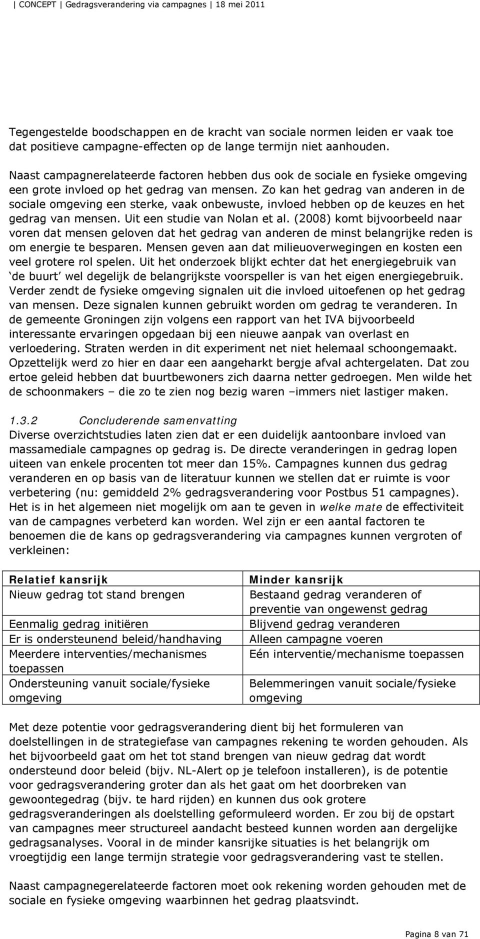 Zo kan het gedrag van anderen in de sociale omgeving een sterke, vaak onbewuste, invloed hebben op de keuzes en het gedrag van mensen. Uit een studie van Nolan et al.