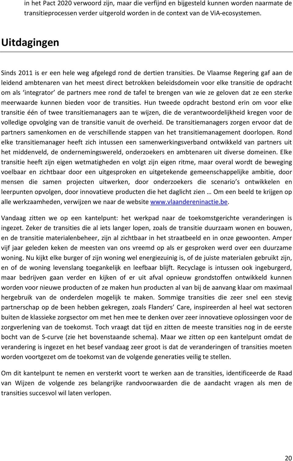 De Vlaamse Regering gaf aan de leidend ambtenaren van het meest direct betrokken beleidsdomein voor elke transitie de opdracht om als integrator de partners mee rond de tafel te brengen van wie ze