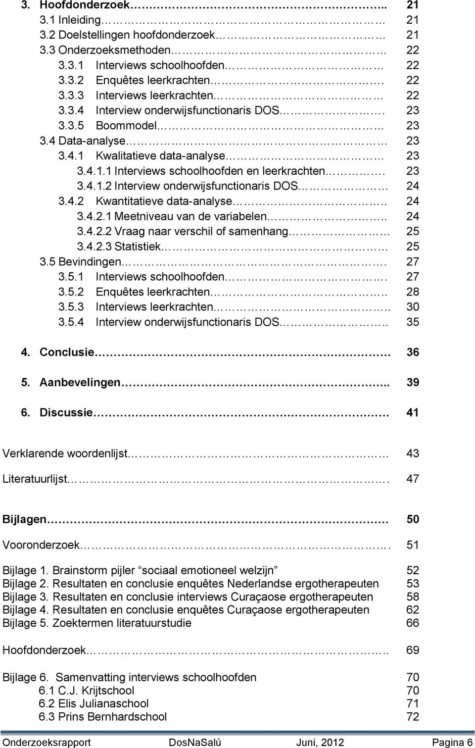 . 3... Vraag naar verschil of samenhang 5 3...3 Statistiek 5 3.5 Bevindingen. 7 3.5.1 Interviews schoolhoofden. 7 3.5. Enquêtes leerkrachten.. 8 3.5.3 Interviews leerkrachten.. 3 3.5. Interview onderwijsfunctionaris DOS.