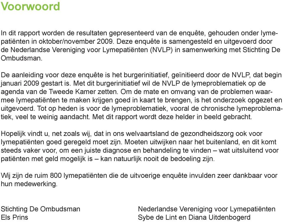 De aanleiding voor deze enquête is het burgerinitiatief, geïnitieerd door de NVLP, dat begin januari 2009 gestart is.