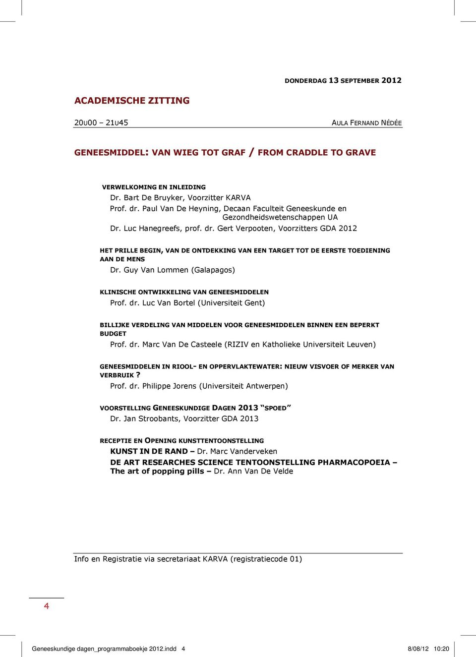 Guy Van Lommen (Galapagos) KLINISCHE ONTWIKKELING VAN GENEESMIDDELEN Prof. dr. Luc Van Bortel (Universiteit Gent) BILLIJKE VERDELING VAN MIDDELEN VOOR GENEESMIDDELEN BINNEN EEN BEPERKT BUDGET Prof.