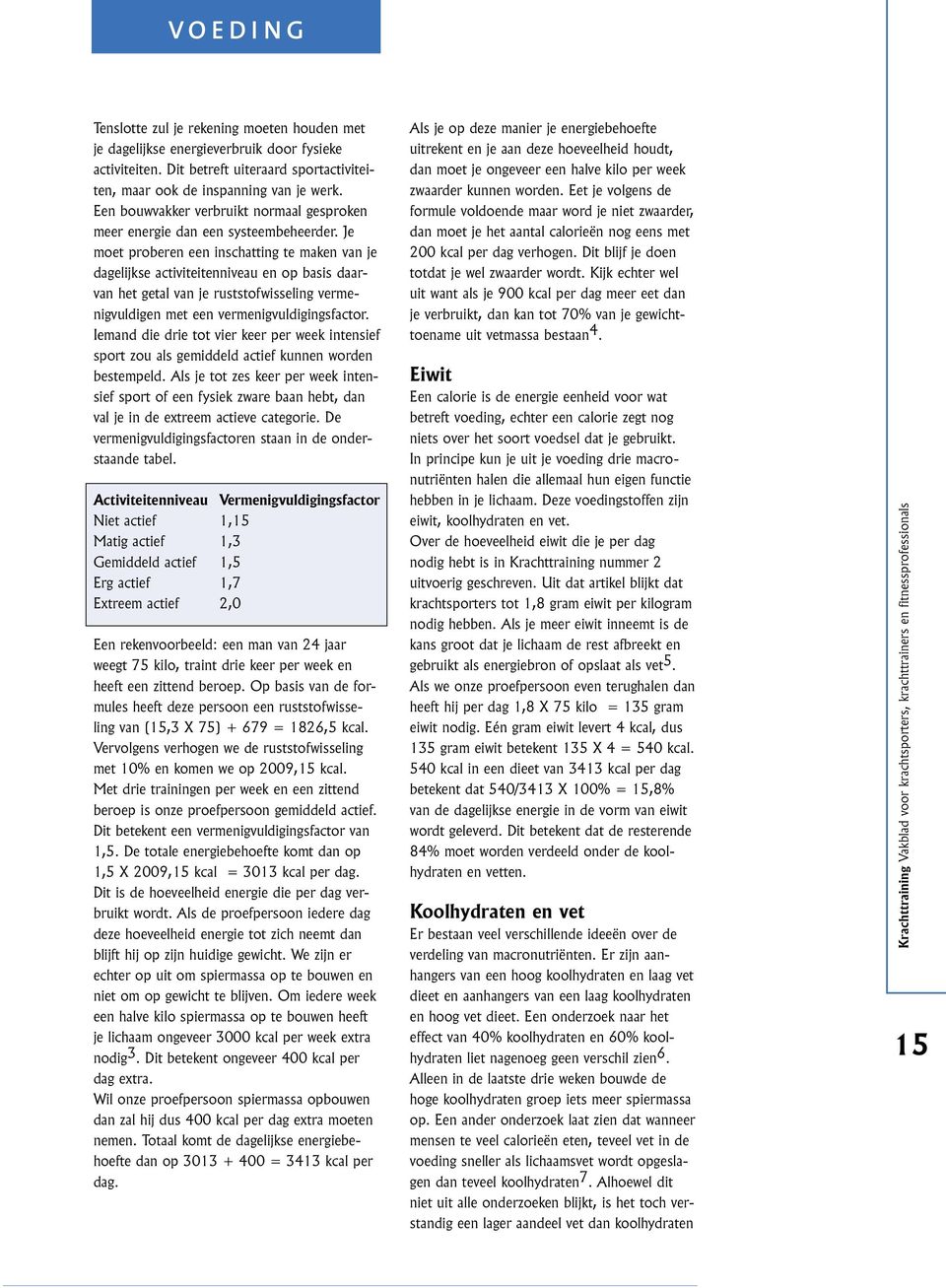 Je moet proberen een inschatting te maken van je dagelijkse activiteitenniveau en op basis daarvan het getal van je ruststofwisseling vermenigvuldigen met een vermenigvuldigingsfactor.