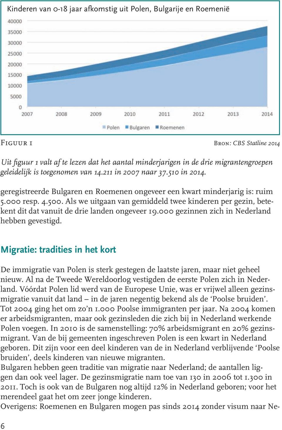 Als we uitgaan van gemiddeld twee kinderen per gezin, betekent dit dat vanuit de drie landen ongeveer 19.000 gezinnen zich in Nederland hebben gevestigd.