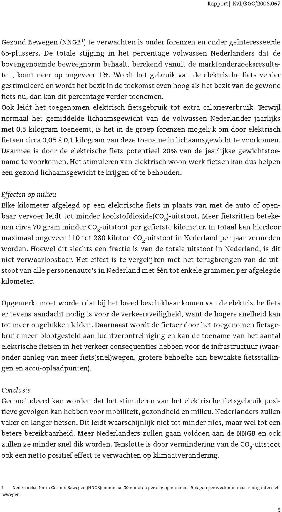 Wordt het gebruik van de elektrische fiets verder gestimuleerd en wordt het bezit in de toekomst even hoog als het bezit van de gewone fiets nu, dan kan dit percentage verder toenemen.