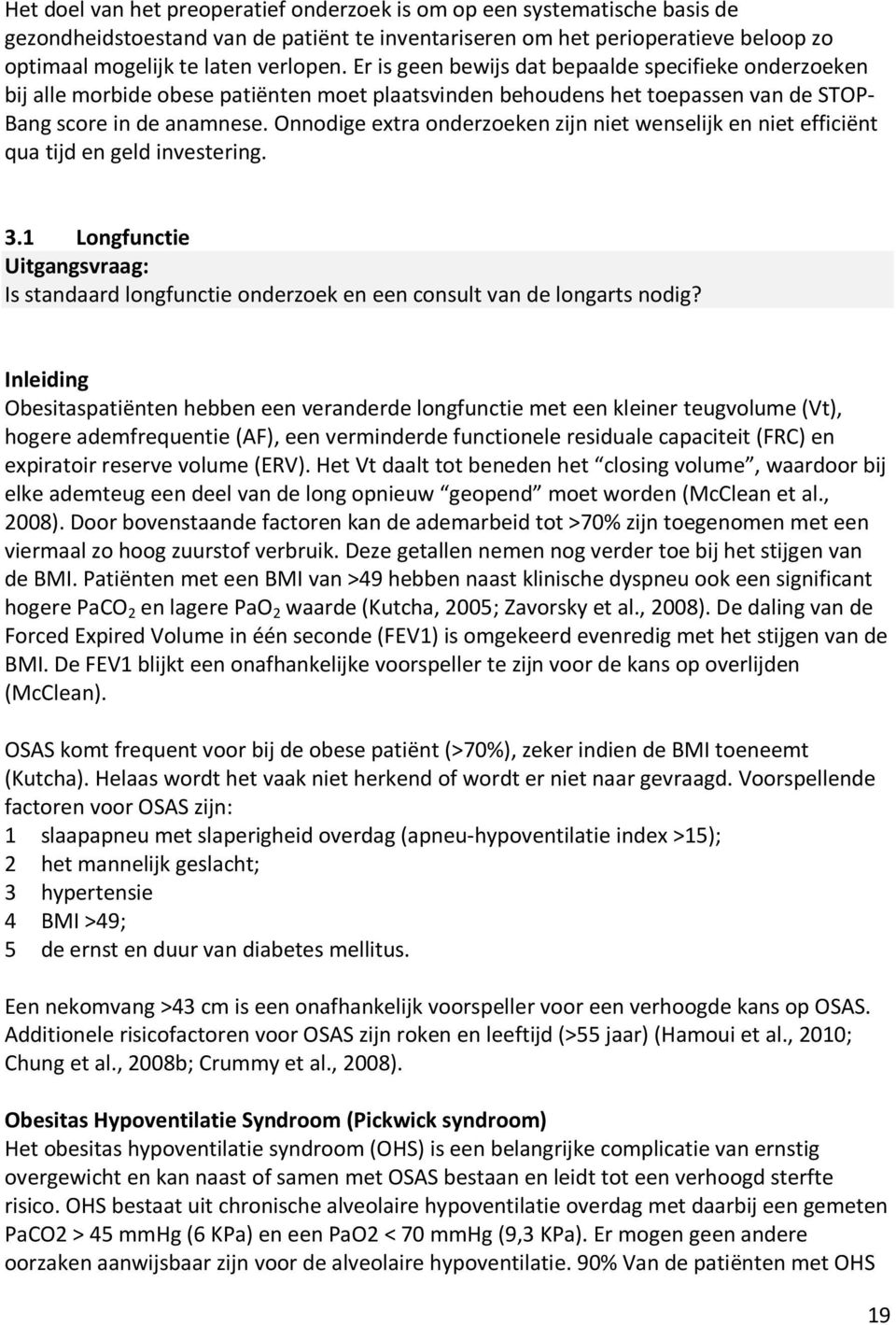 Onnodige extra onderzoeken zijn niet wenselijk en niet efficiënt qua tijd en geld investering. 3.1 Longfunctie Uitgangsvraag: Is standaard longfunctie onderzoek en een consult van de longarts nodig?