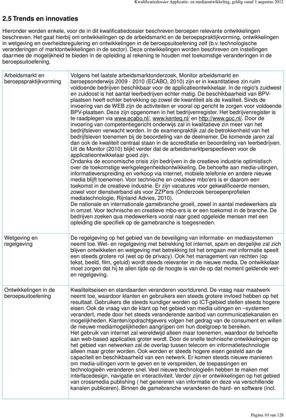 Het gaat hierbij om ontwikkelingen op de arbeidsmarkt en de beroepspraktijkvorming, ontwikkelingen in wetgeving en overheidsregulering en ontwikkelingen in de beroepsuitoefening zelf (b.v. technologische veranderingen of marktontwikkelingen in de sector).