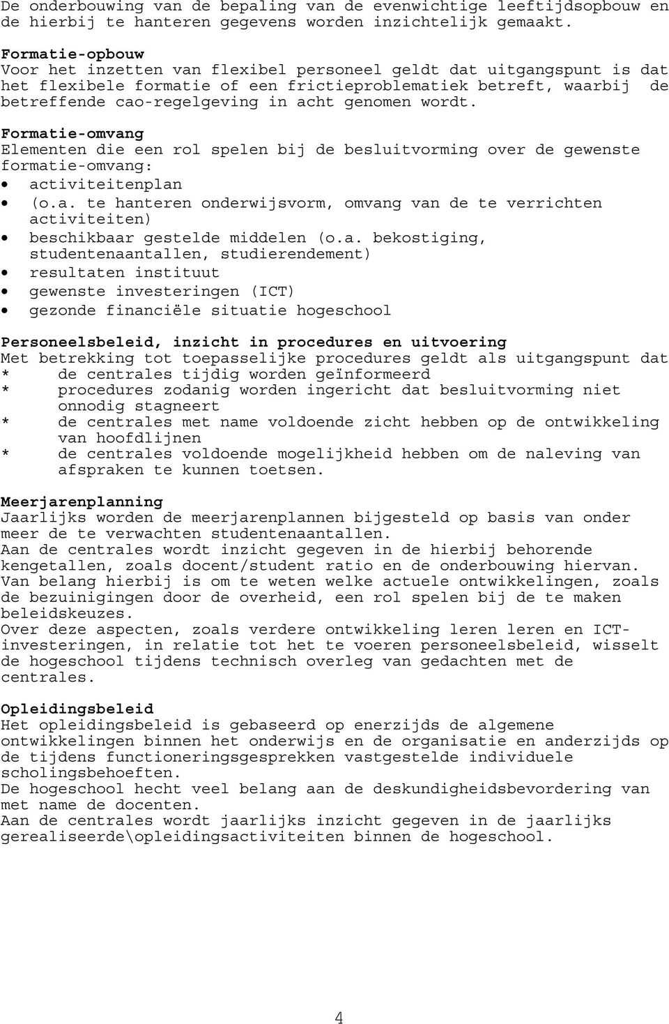 genomen wordt. Formatie-omvang Elementen die een rol spelen bij de besluitvorming over de gewenste formatie-omvang: activiteitenplan (o.a. te hanteren onderwijsvorm, omvang van de te verrichten activiteiten) beschikbaar gestelde middelen (o.