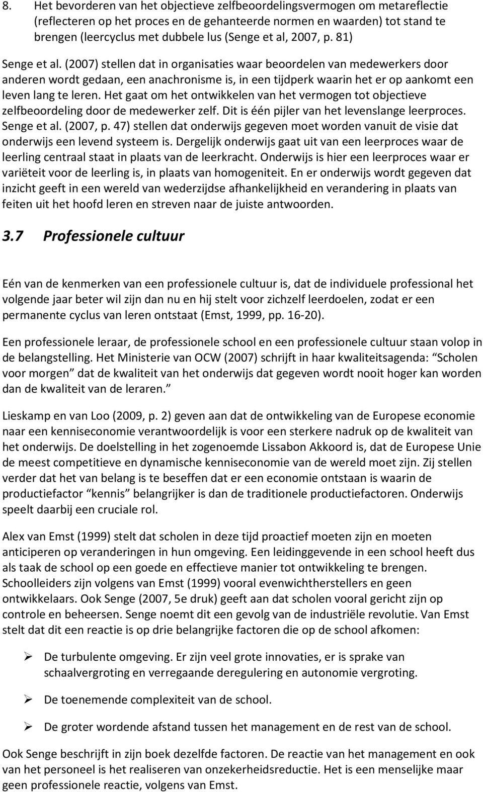 (2007) stellen dat in organisaties waar beoordelen van medewerkers door anderen wordt gedaan, een anachronisme is, in een tijdperk waarin het er op aankomt een leven lang te leren.