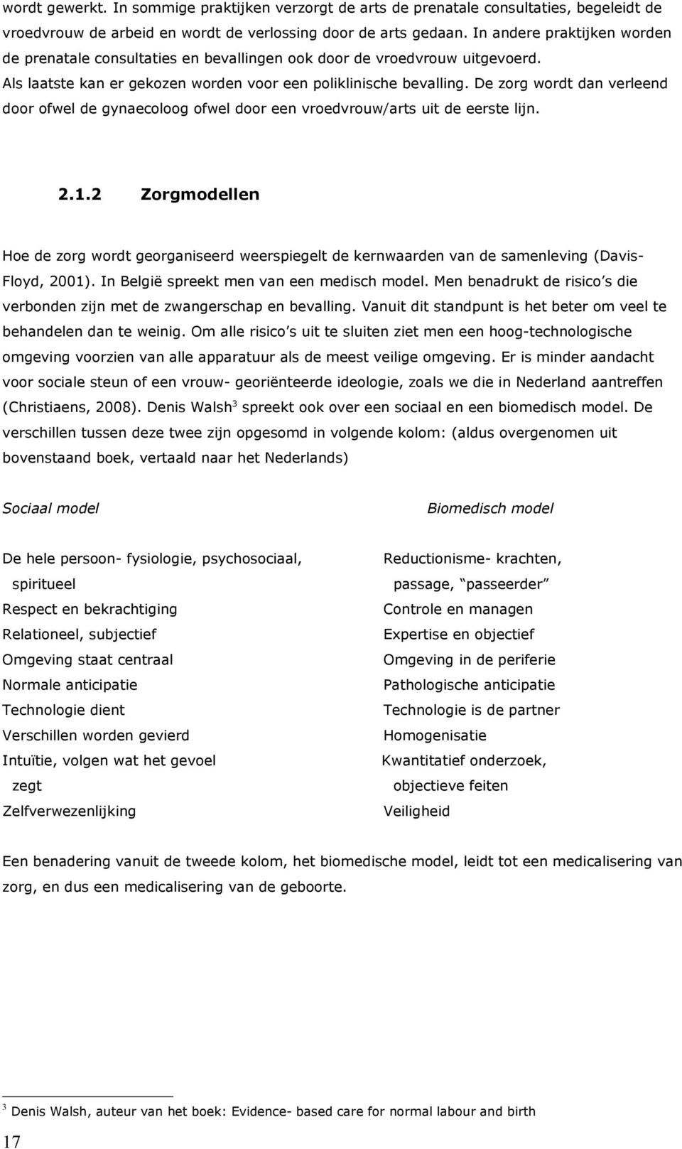 De zorg wordt dan verleend door ofwel de gynaecoloog ofwel door een vroedvrouw/arts uit de eerste lijn. 2.1.